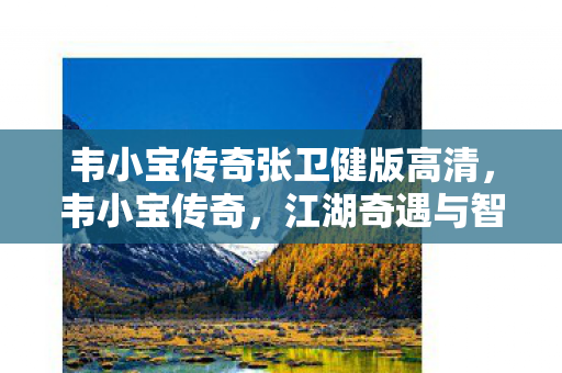韦小宝传奇张卫健版高清，韦小宝传奇，江湖奇遇与智慧人生的交织