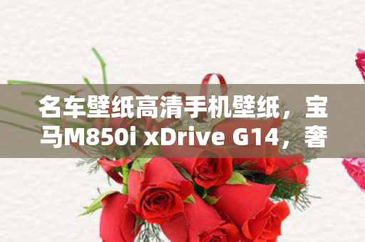 名车壁纸高清手机壁纸，宝马M850i xDrive G14，奢华与性能的完美结合