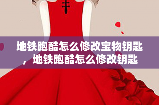 地铁跑酷怎么修改宝物钥匙，地铁跑酷怎么修改钥匙