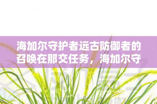 海加尔守护者远古防御者的召唤在那交任务，海加尔守护者:远古防御者的召唤