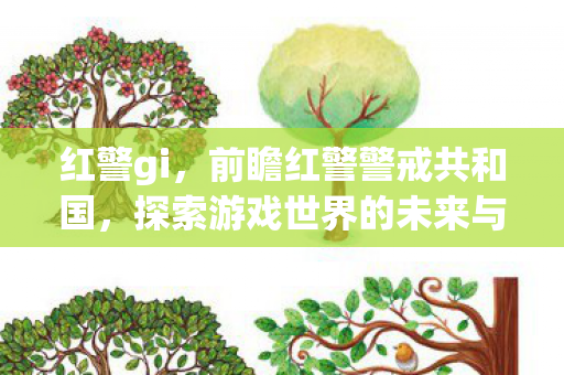 红警gi，前瞻红警警戒共和国，探索游戏世界的未来与变革