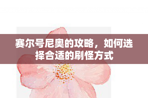 赛尔号尼奥的攻略，如何选择合适的刷怪方式