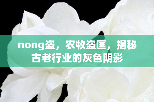 nong盗，农牧盗匪，揭秘古老行业的灰色阴影