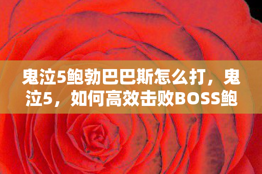 鬼泣5鲍勃巴巴斯怎么打，鬼泣5，如何高效击败BOSS鲍勃