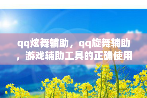 qq炫舞辅助，qq旋舞辅助，游戏辅助工具的正确使用与注意事项