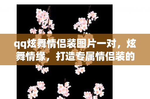 qq炫舞情侣装图片一对，炫舞情缘，打造专属情侣装的浪漫之旅