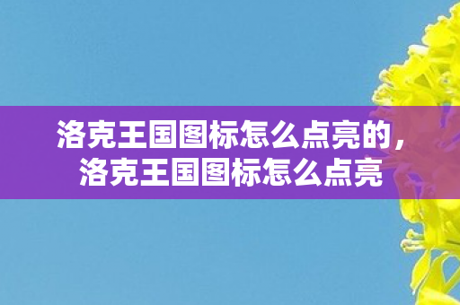 洛克王国图标怎么点亮的，洛克王国图标怎么点亮