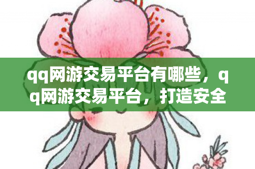 qq网游交易平台有哪些，qq网游交易平台，打造安全、便捷的虚拟物品交易新体验