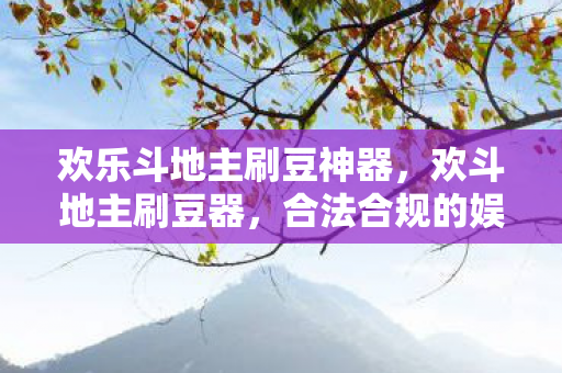 欢乐斗地主刷豆神器，欢斗地主刷豆器，合法合规的娱乐工具