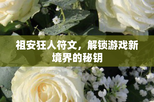 祖安狂人符文，解锁游戏新境界的秘钥