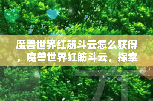 魔兽世界红筋斗云怎么获得，魔兽世界红筋斗云，探索虚拟世界的无限可能