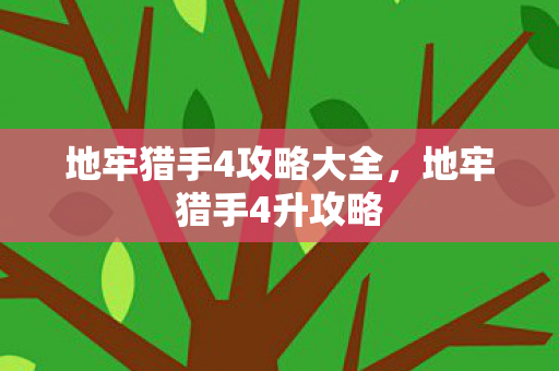 地牢猎手4攻略大全，地牢猎手4升攻略