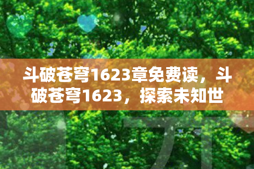 斗破苍穹1623章免费读，斗破苍穹1623，探索未知世界的奇幻之旅