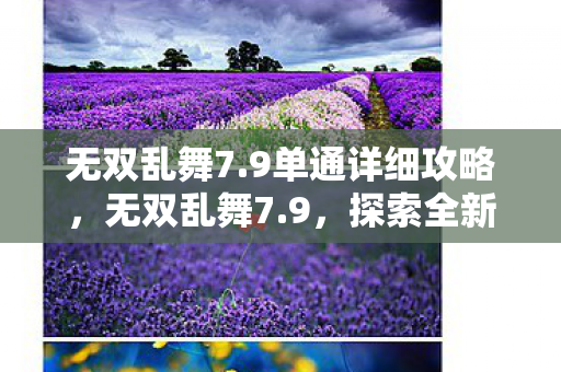 无双乱舞7.9单通详细攻略，无双乱舞7.9，探索全新游戏世界的奇妙之旅