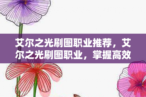 艾尔之光刷图职业推荐，艾尔之光刷图职业，掌握高效刷图技巧，打造顶级战斗体验