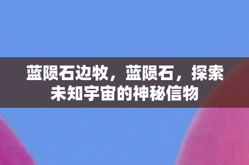 蓝陨石边牧，蓝陨石，探索未知宇宙的神秘信物