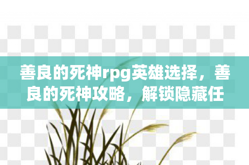 善良的死神rpg英雄选择，善良的死神攻略，解锁隐藏任务与角色发展策略