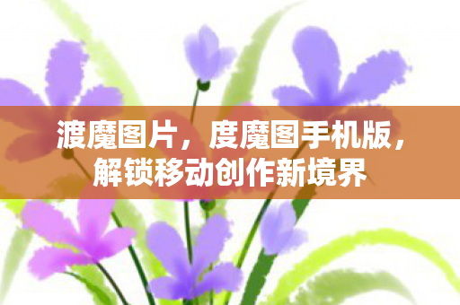 渡魔图片，度魔图手机版，解锁移动创作新境界