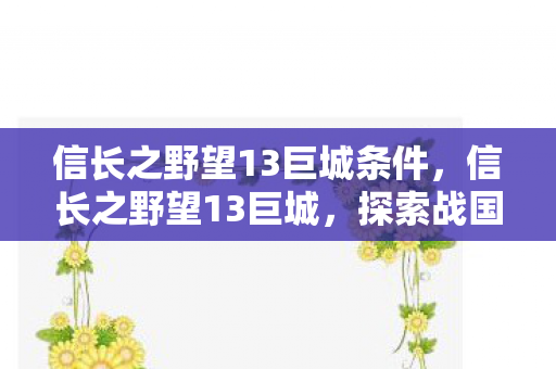 信长之野望13巨城条件，信长之野望13巨城，探索战国时代的策略之旅