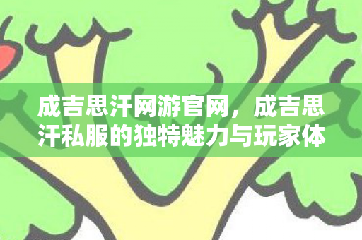 成吉思汗网游官网，成吉思汗私服的独特魅力与玩家体验
