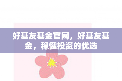 好基友基金官网，好基友基金，稳健投资的优选