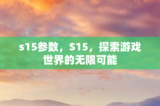 s15参数，S15，探索游戏世界的无限可能