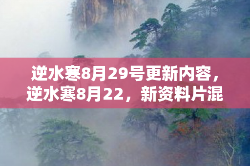 逆水寒8月29号更新内容，逆水寒8月22，新资料片混世魔王震撼上线，江湖再掀波澜