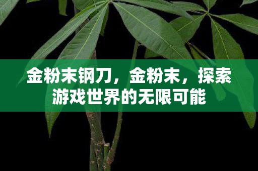 金粉末钢刀，金粉末，探索游戏世界的无限可能