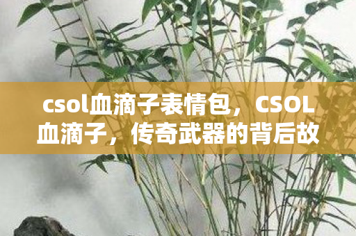 csol血滴子表情包，CSOL血滴子，传奇武器的背后故事