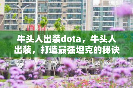 牛头人出装dota，牛头人出装，打造最强坦克的秘诀