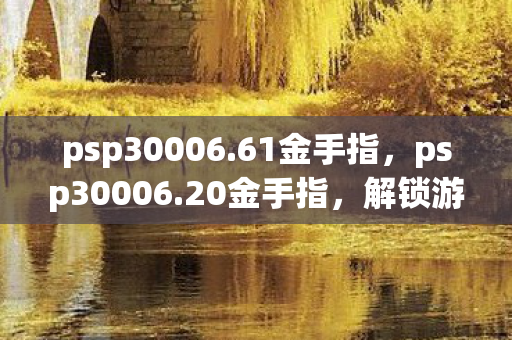psp30006.61金手指，psp30006.20金手指，解锁游戏新境界的钥匙