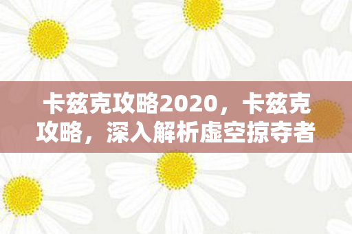 卡兹克攻略2020，卡兹克攻略，深入解析虚空掠夺者的游戏策略