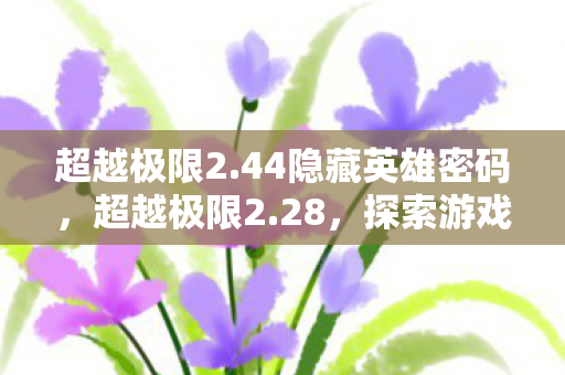 超越极限2.44隐藏英雄密码，超越极限2.28，探索游戏世界的无限可能