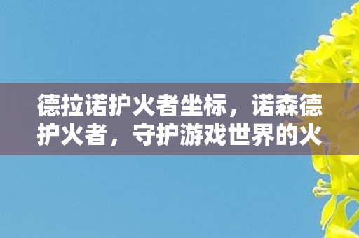 德拉诺护火者坐标，诺森德护火者，守护游戏世界的火焰