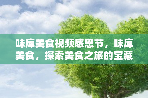 味库美食视频感恩节，味库美食，探索美食之旅的宝藏