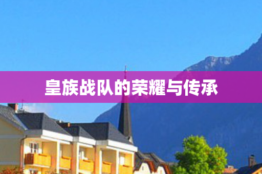 皇族战队的荣耀与传承