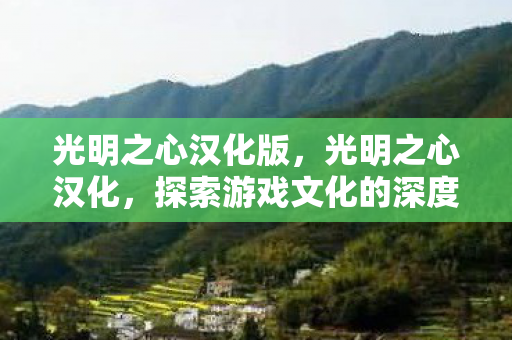 光明之心汉化版,光明之心汉化,探索游戏文化的深度与广度 光明之心汉化版,光明之心汉化,探索游戏文化的深度与广度
