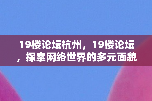 19楼论坛杭州，19楼论坛，探索网络世界的多元面貌