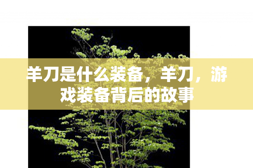羊刀是什么装备，羊刀，游戏装备背后的故事