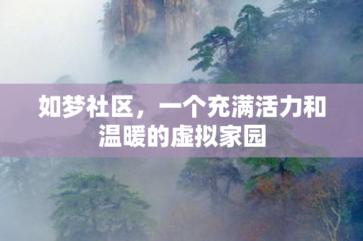 如梦社区，一个充满活力和温暖的虚拟家园