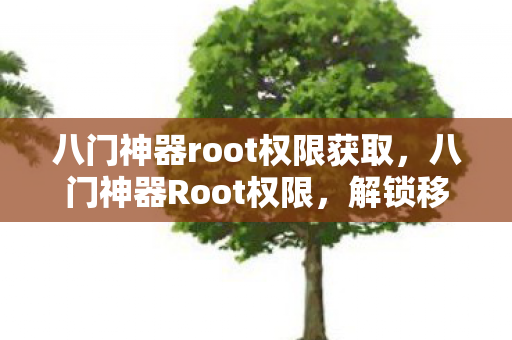 八门神器root权限获取,八门神器Root权限,解锁移动设备的无限可能 八门神器root权限获取,八门神器Root权限,解锁移动设备的无限可能