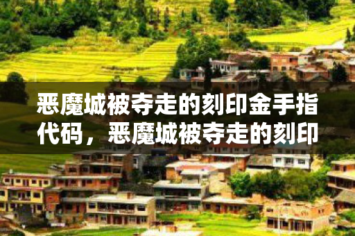 恶魔城被夺走的刻印金手指代码，恶魔城被夺走的刻印金手指，解锁未知世界的神秘钥匙