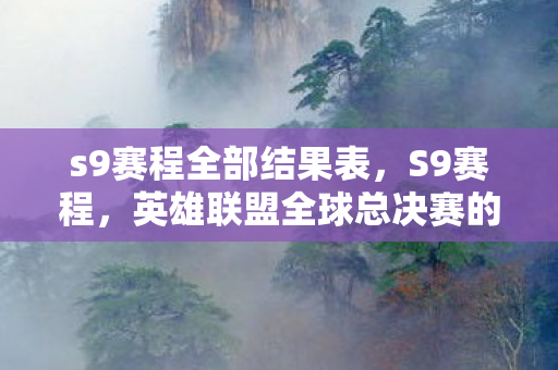 s9赛程全部结果表，S9赛程，英雄联盟全球总决赛的激情与荣耀