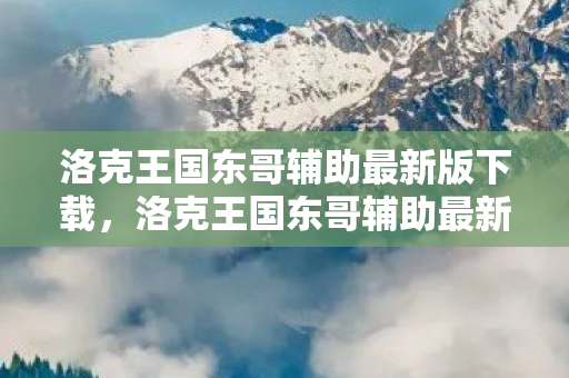 洛克王国东哥辅助最新版下载，洛克王国东哥辅助最新版的优势与特点