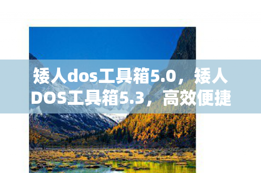 矮人dos工具箱5.0，矮人DOS工具箱5.3，高效便捷的系统维护利器