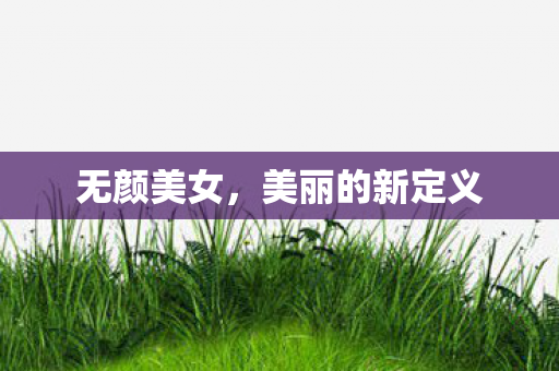 无颜美女,美丽的新定义 无颜美女,美丽的新定义
