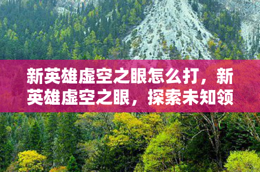 新英雄虚空之眼怎么打，新英雄虚空之眼，探索未知领域的神秘力量
