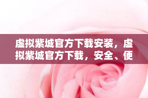 虚拟紫城官方下载安装,虚拟紫城官方下载,安全、便捷、高效的官方渠道体验 虚拟紫城官方下载安装,虚拟紫城官方下载,安全、便捷、高效的官方渠道体验