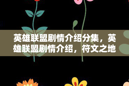 英雄联盟剧情介绍分集,英雄联盟剧情介绍,符文之地的传奇故事 英雄联盟剧情介绍分集,英雄联盟剧情介绍,符文之地的传奇故事