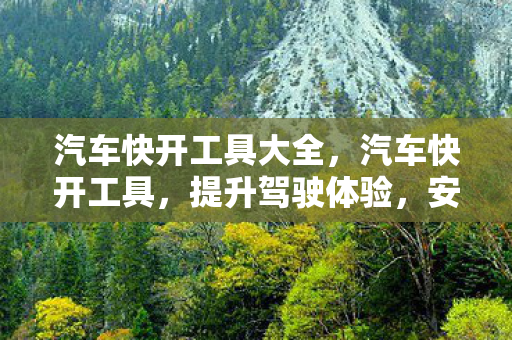 汽车快开工具大全，汽车快开工具，提升驾驶体验，安全又高效